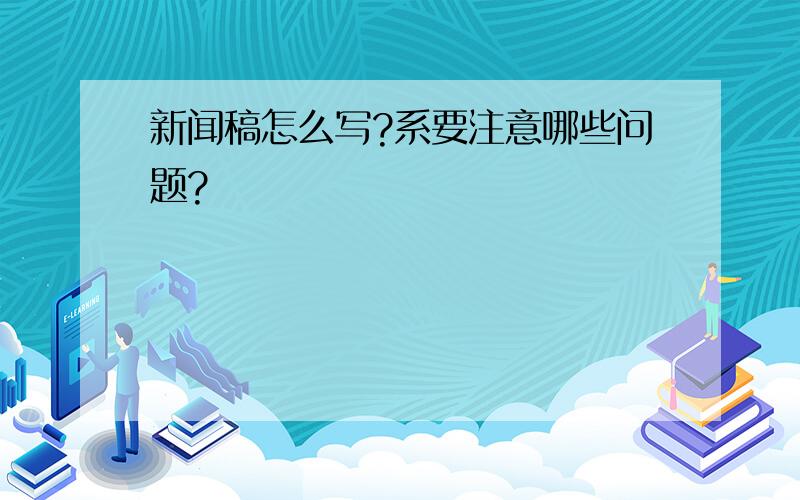 新闻稿怎么写?系要注意哪些问题?