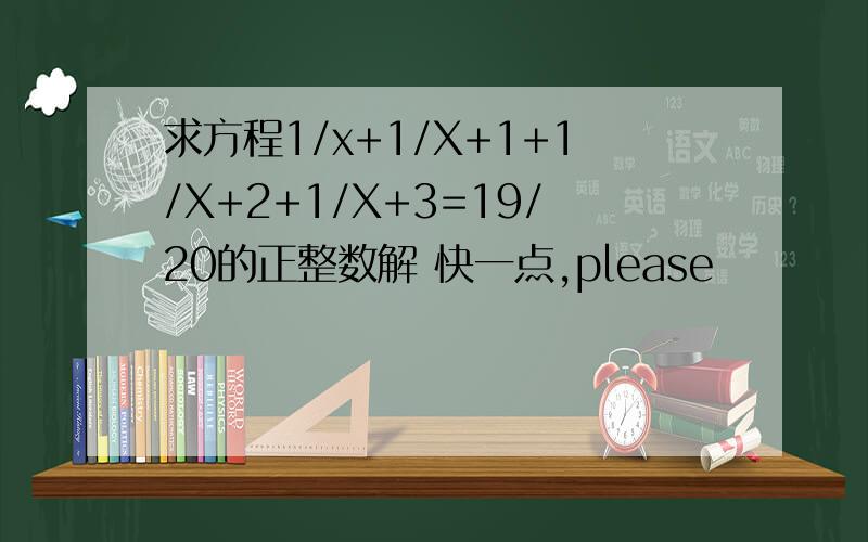 求方程1/x+1/X+1+1/X+2+1/X+3=19/20的正整数解 快一点,please