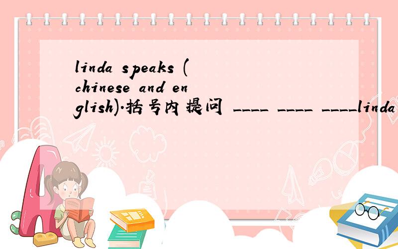 linda speaks (chinese and english).括号内提问 ____ ____ ____linda