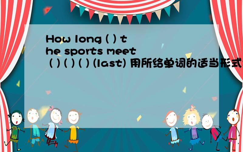 How long ( ) the sports meet ( ) ( ) ( ) (last) 用所给单词的适当形式填空