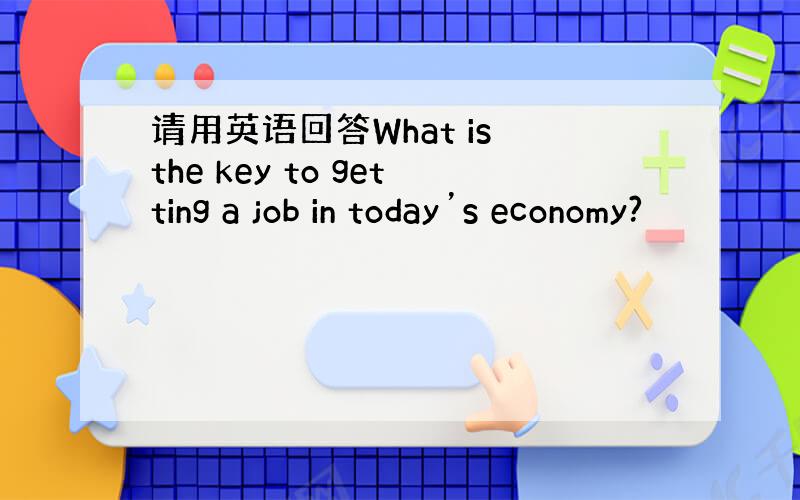 请用英语回答What is the key to getting a job in today’s economy?