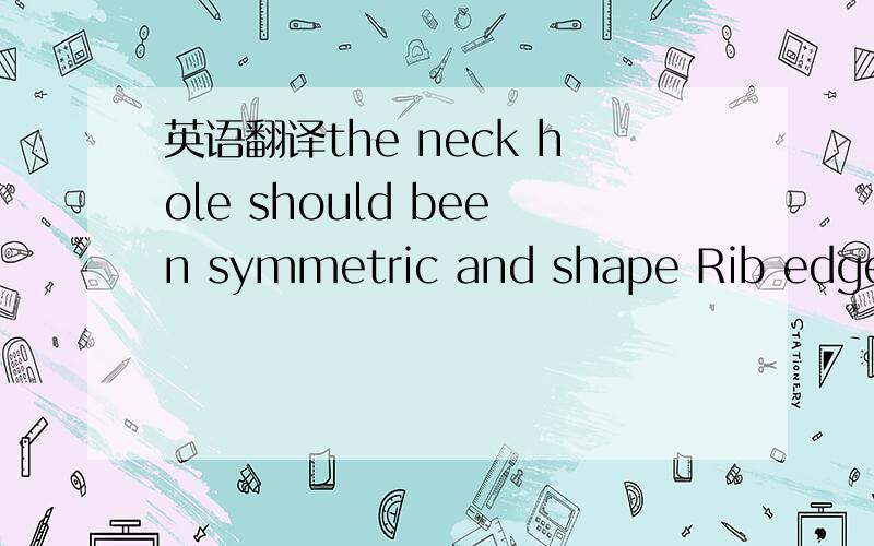 英语翻译the neck hole should been symmetric and shape Rib edges