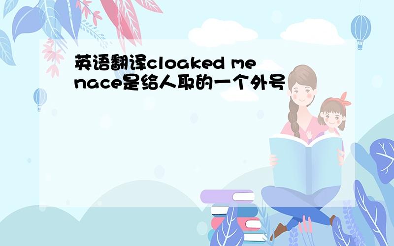 英语翻译cloaked menace是给人取的一个外号