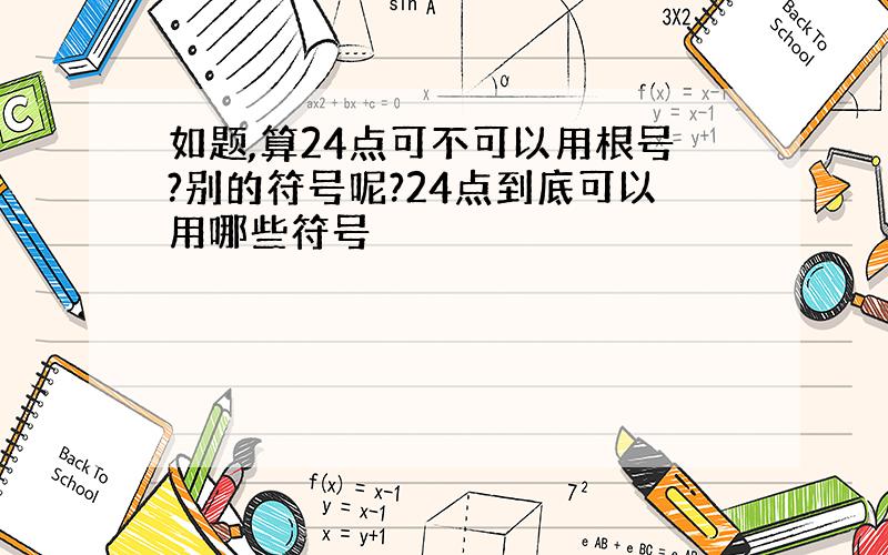 如题,算24点可不可以用根号?别的符号呢?24点到底可以用哪些符号