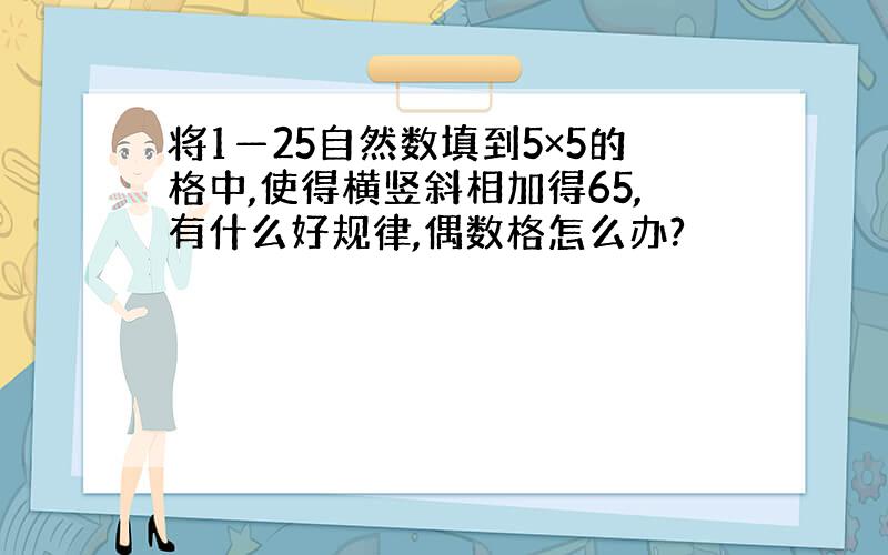 将1—25自然数填到5×5的格中,使得横竖斜相加得65,有什么好规律,偶数格怎么办?