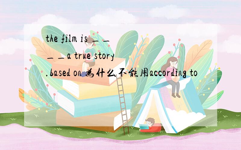 the film is ____a true story.based on 为什么不能用according to