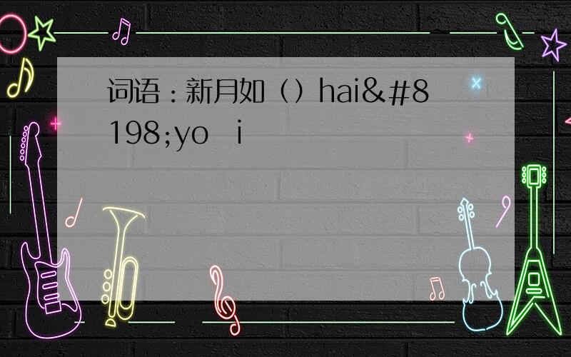 词语：新月如（）hai yo i