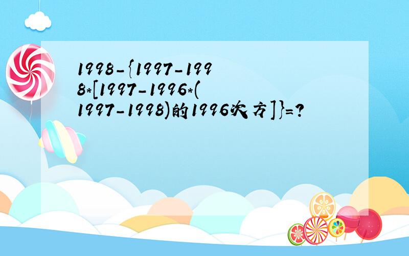 1998-{1997-1998*[1997-1996*(1997-1998)的1996次方]}=?