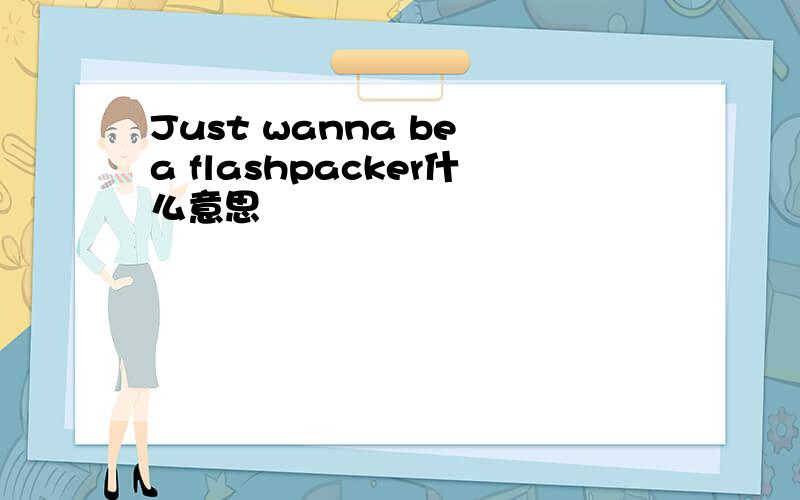 Just wanna be a flashpacker什么意思