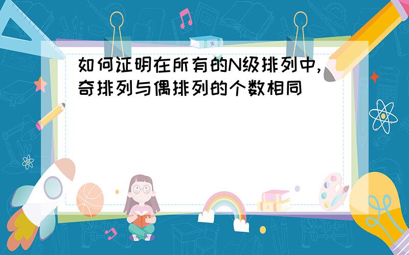 如何证明在所有的N级排列中,奇排列与偶排列的个数相同