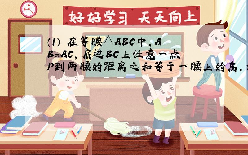 （1） 在等腰△ABC中,AB=AC,底边BC上任意一点P到两腰的距离之和等于一腰上的高,请用面积法证明这个结论.