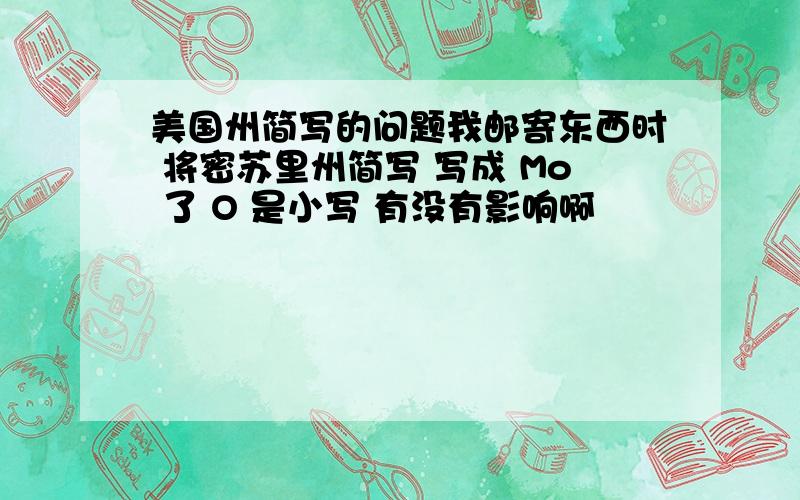 美国州简写的问题我邮寄东西时 将密苏里州简写 写成 Mo 了 O 是小写 有没有影响啊