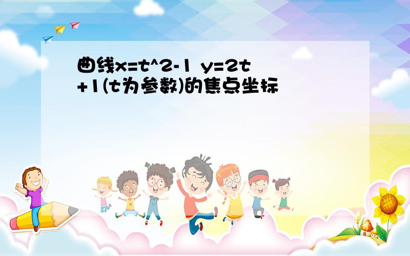 曲线x=t^2-1 y=2t+1(t为参数)的焦点坐标