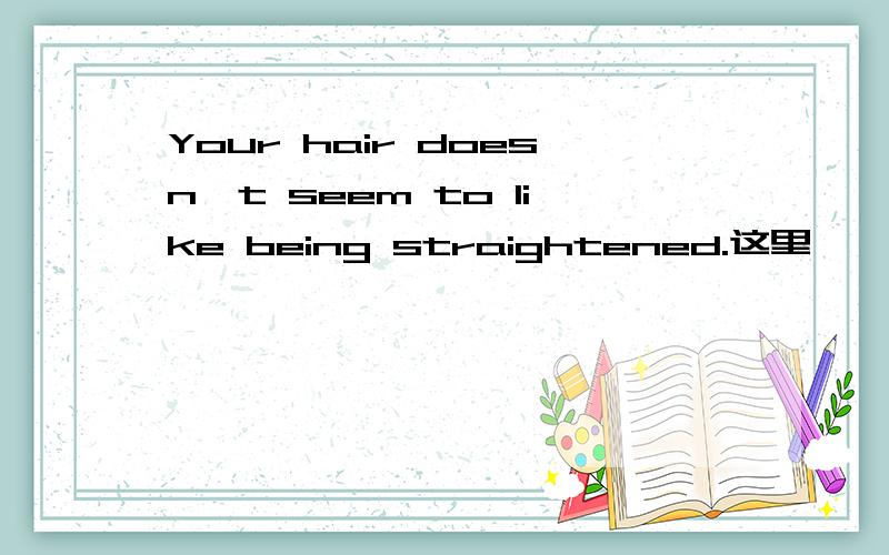 Your hair doesn't seem to like being straightened.这里