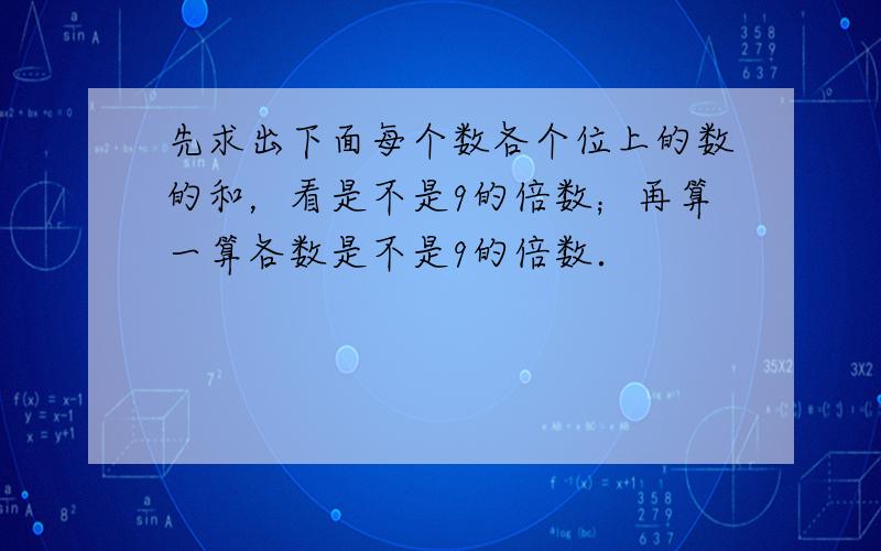 先求出下面每个数各个位上的数的和，看是不是9的倍数；再算一算各数是不是9的倍数．