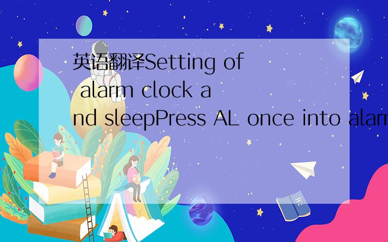 英语翻译Setting of alarm clock and sleepPress AL once into alarm