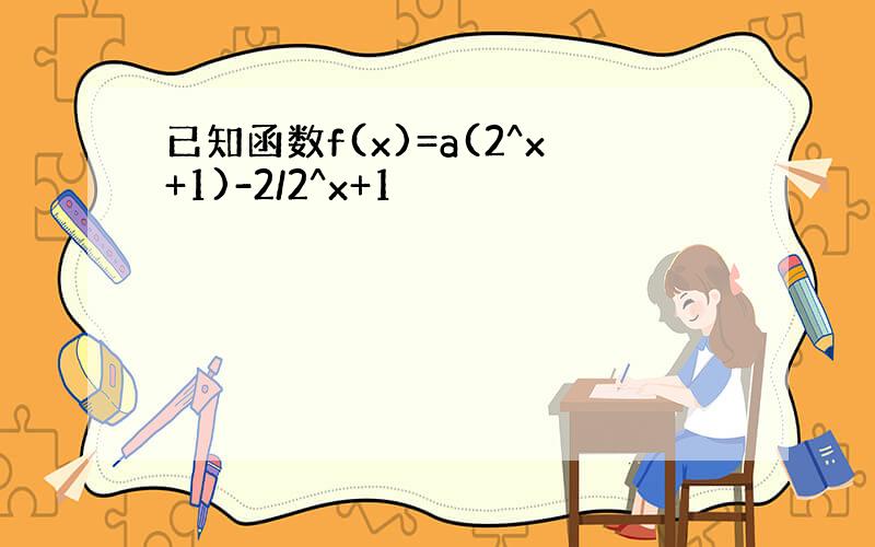 已知函数f(x)=a(2^x+1)-2/2^x+1