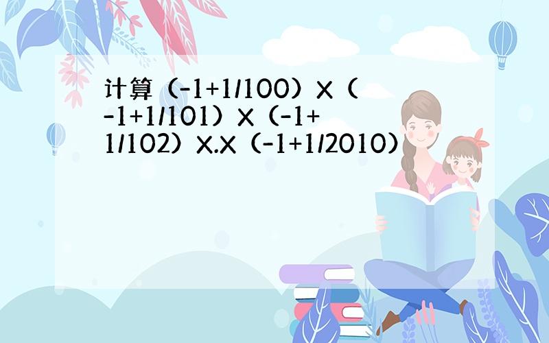 计算（-1+1/100）X（-1+1/101）X（-1+1/102）X.X（-1+1/2010）