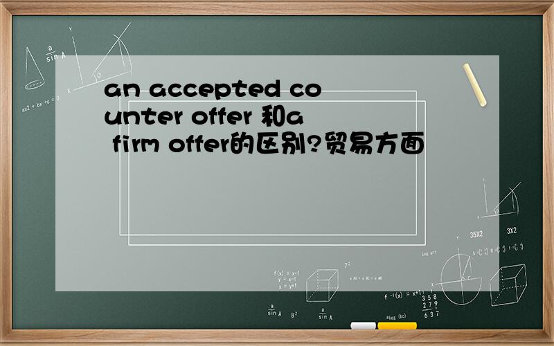 an accepted counter offer 和a firm offer的区别?贸易方面