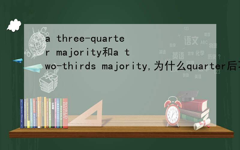 a three-quarter majority和a two-thirds majority,为什么quarter后不加