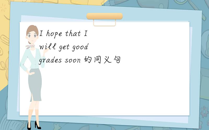 I hope that I will get good grades soon 的同义句