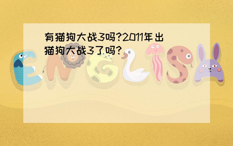 有猫狗大战3吗?2011年出猫狗大战3了吗?