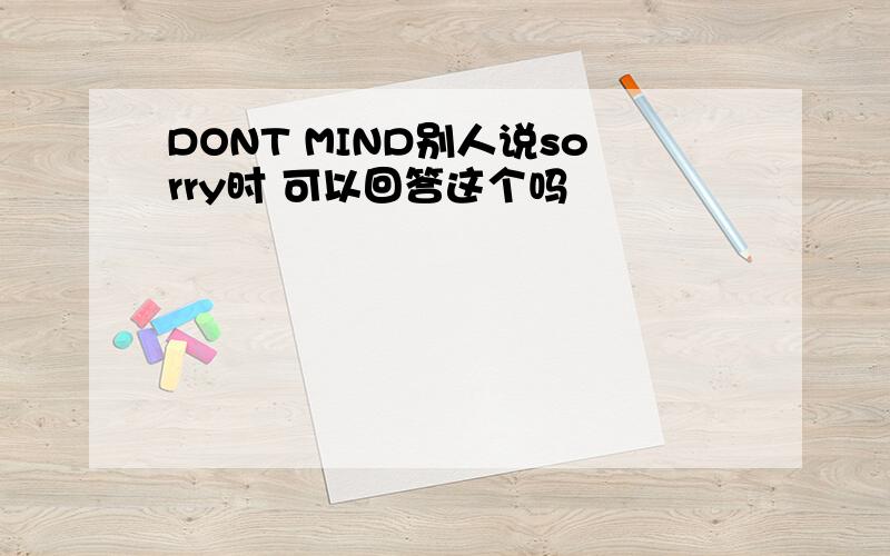 DONT MIND别人说sorry时 可以回答这个吗