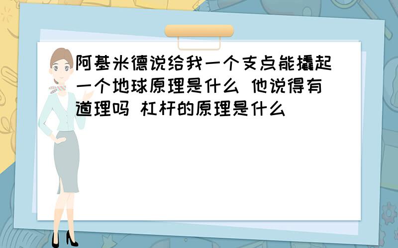 阿基米德说给我一个支点能撬起一个地球原理是什么 他说得有道理吗 杠杆的原理是什么