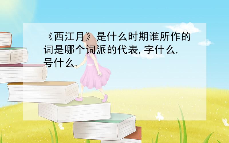 《西江月》是什么时期谁所作的词是哪个词派的代表,字什么,号什么,