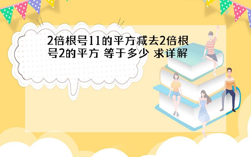 2倍根号11的平方减去2倍根号2的平方 等于多少 求详解