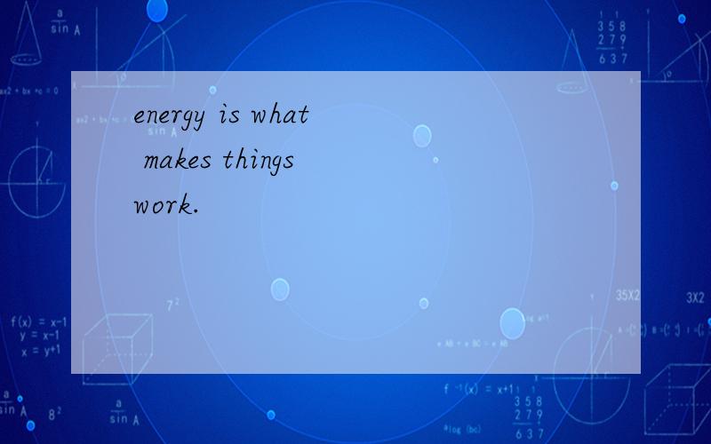 energy is what makes things work.