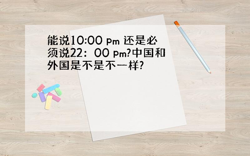 能说10:00 pm 还是必须说22：00 pm?中国和外国是不是不一样?