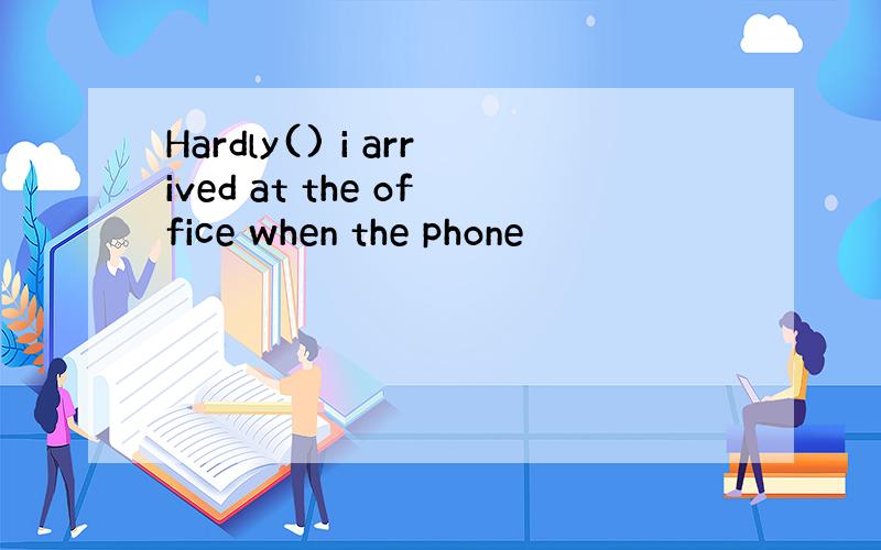 Hardly() i arrived at the office when the phone