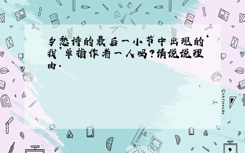 乡愁诗的最后一小节中出现的‘我’单指作者一人吗?请说说理由.