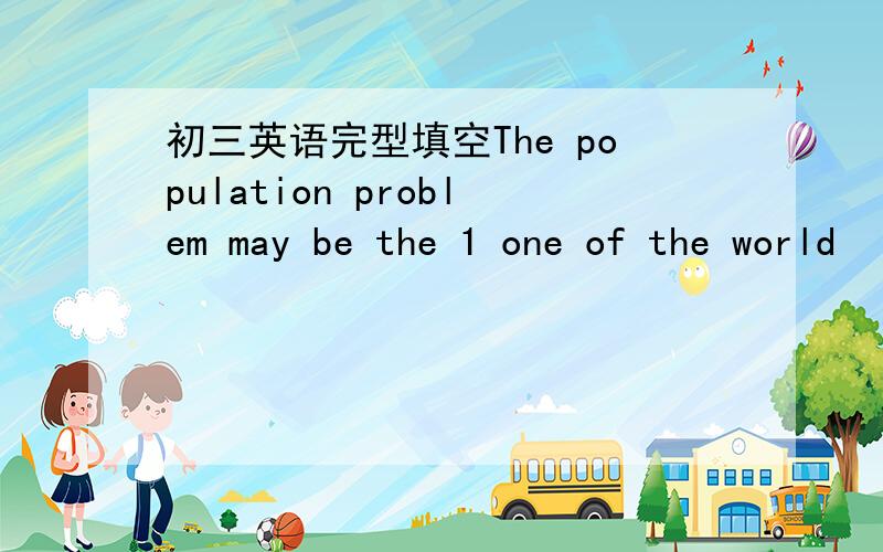 初三英语完型填空The population problem may be the 1 one of the world