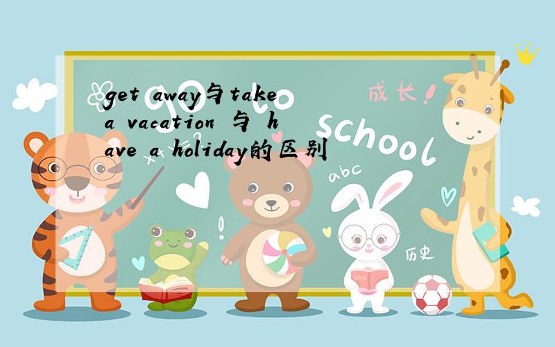 get away与take a vacation 与 have a holiday的区别