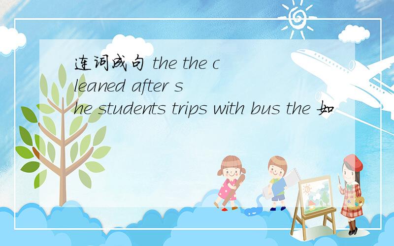 连词成句 the the cleaned after she students trips with bus the 如