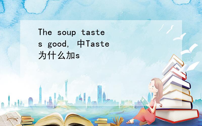 The soup tastes good, 中Taste为什么加s