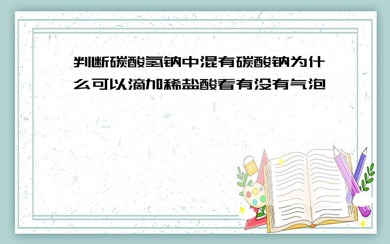 判断碳酸氢钠中混有碳酸钠为什么可以滴加稀盐酸看有没有气泡