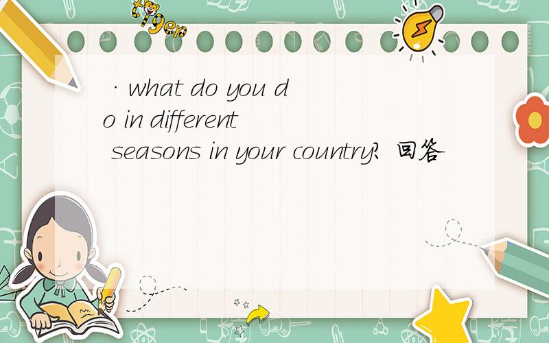 ·what do you do in different seasons in your country? 回答