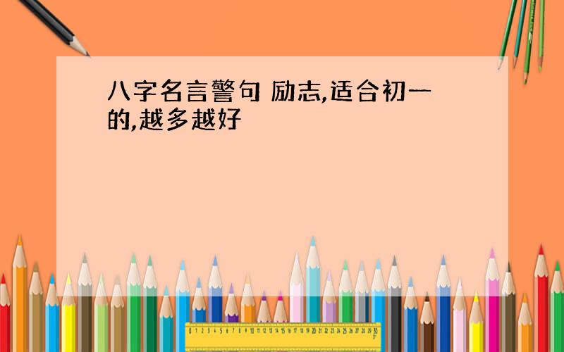 八字名言警句 励志,适合初一的,越多越好