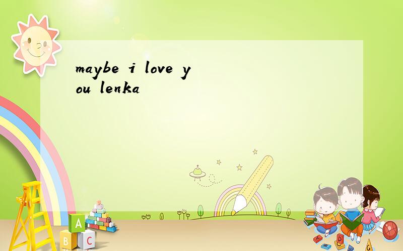 maybe i love you lenka