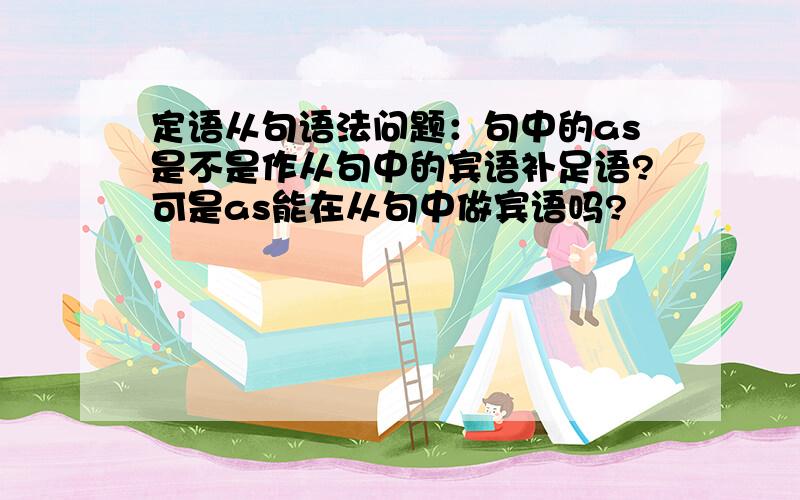 定语从句语法问题：句中的as是不是作从句中的宾语补足语?可是as能在从句中做宾语吗?