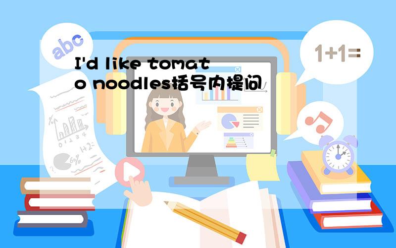 I'd like tomato noodles括号内提问