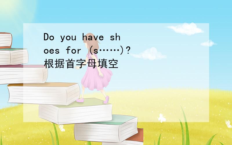 Do you have shoes for (s……)?根据首字母填空