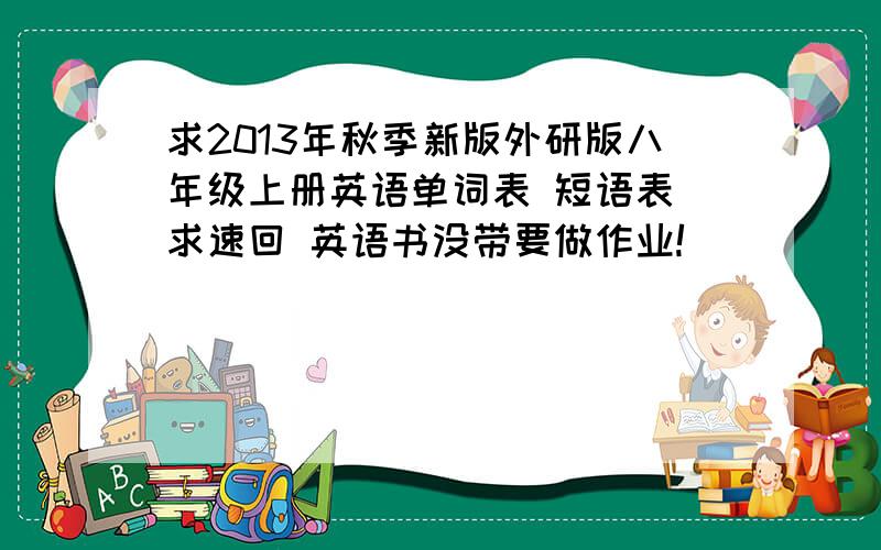 求2013年秋季新版外研版八年级上册英语单词表 短语表 求速回 英语书没带要做作业!