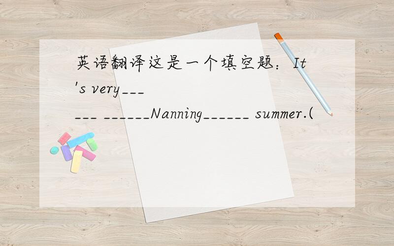 英语翻译这是一个填空题：It's very______ ______Nanning______ summer.(