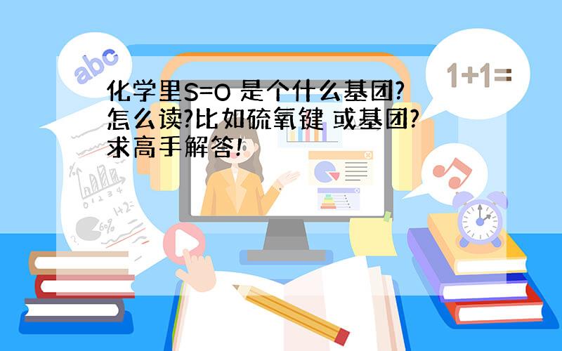 化学里S=O 是个什么基团?怎么读?比如硫氧键 或基团?求高手解答!