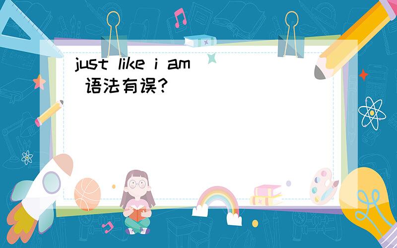 just like i am 语法有误?