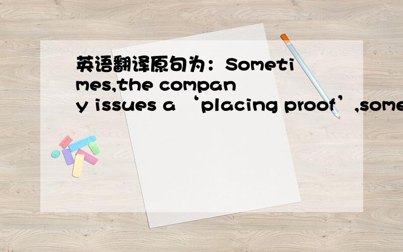 英语翻译原句为：Sometimes,the company issues a ‘placing proof’,somet